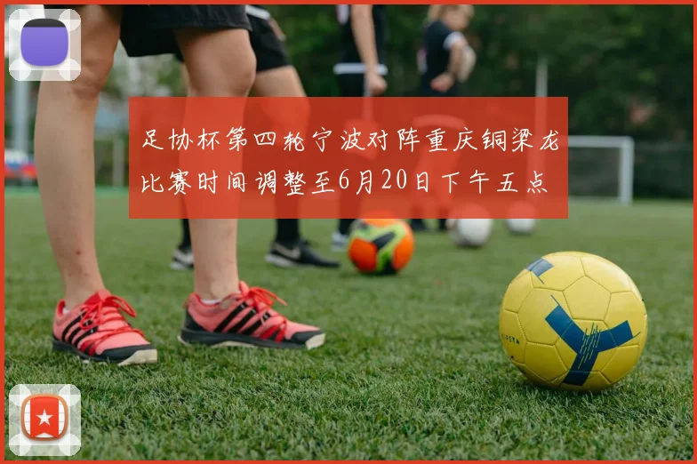 足协杯第四轮宁波对阵重庆铜梁龙比赛时间调整至6月20日下午五点