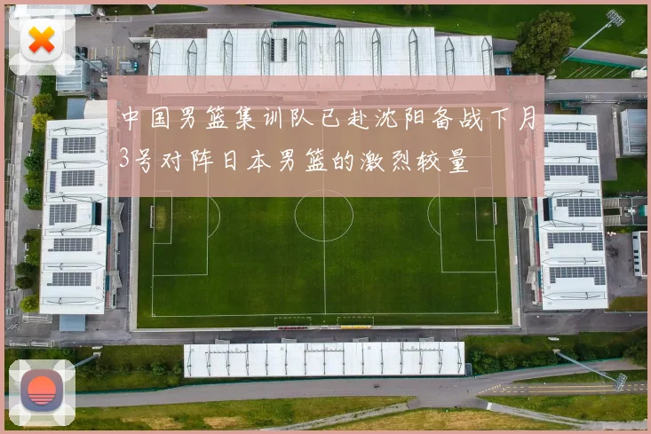 中国男篮集训队已赴沈阳备战下月3号对阵日本男篮的激烈较量