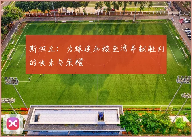 斯坦丘：为球迷和梭鱼湾奉献胜利的快乐与荣耀